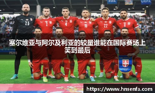 塞尔维亚与阿尔及利亚的较量谁能在国际赛场上笑到最后