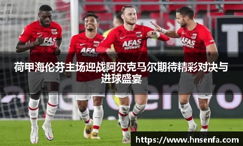 荷甲海伦芬主场迎战阿尔克马尔期待精彩对决与进球盛宴